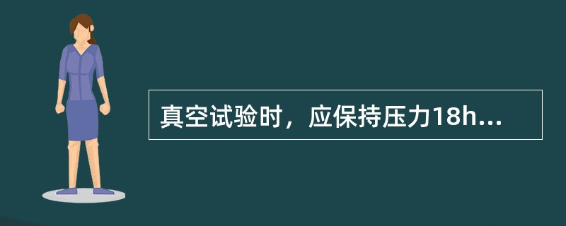 真空试验时，应保持压力18h，其回升压力不超过（）方为合格。