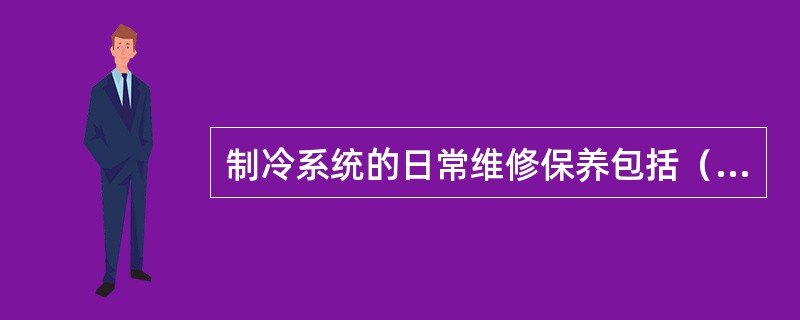 制冷系统的日常维修保养包括（）等工作。