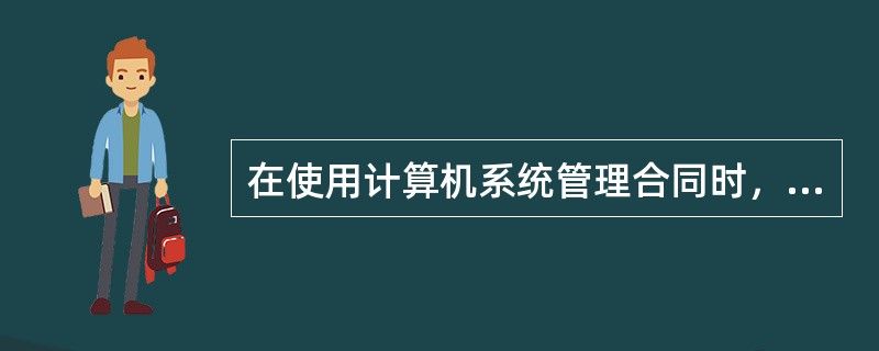 在使用计算机系统管理合同时，企业合同管理人员的主要工作是（）。