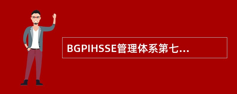 BGPIHSSE管理体系第七大要素是？（）