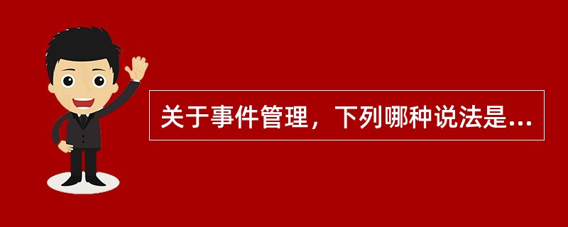 关于事件管理，下列哪种说法是正确的？（）