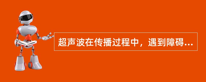 超声波在传播过程中，遇到障碍物或其他不连续的情况，会产生（）、（）和（）等现象。