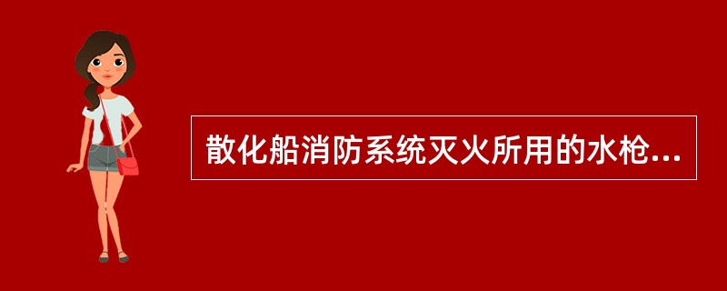 散化船消防系统灭火所用的水枪均为（）。