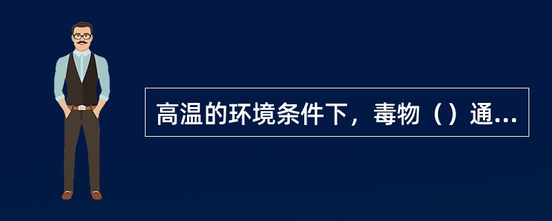 高温的环境条件下，毒物（）通过皮肤进入人体。