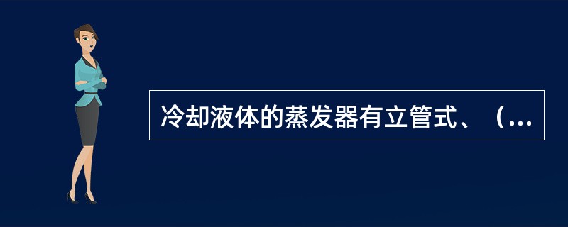 冷却液体的蒸发器有立管式、（）、蛇管式和壳管式等。