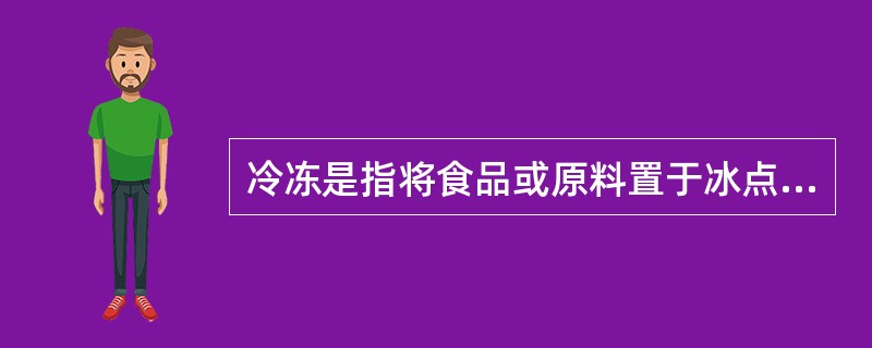 冷冻是指将食品或原料置于冰点温度以下，以保持冰冻状态的贮存过程，冷冻温度的范围应