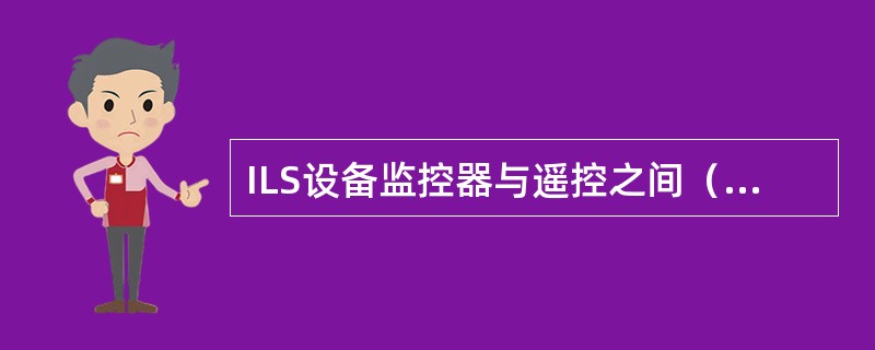 ILS设备监控器与遥控之间（）信息传递？