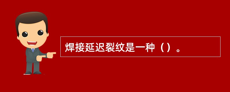 焊接延迟裂纹是一种（）。