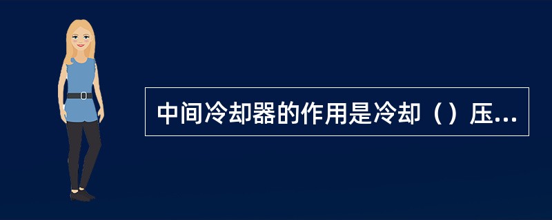 中间冷却器的作用是冷却（）压缩机排出的过热蒸汽。