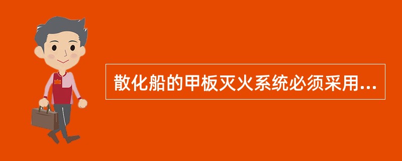 散化船的甲板灭火系统必须采用（）。