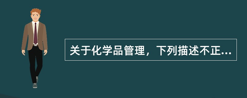 关于化学品管理，下列描述不正确的是：（）