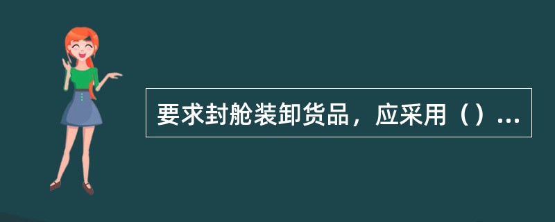 要求封舱装卸货品，应采用（）透气型式。