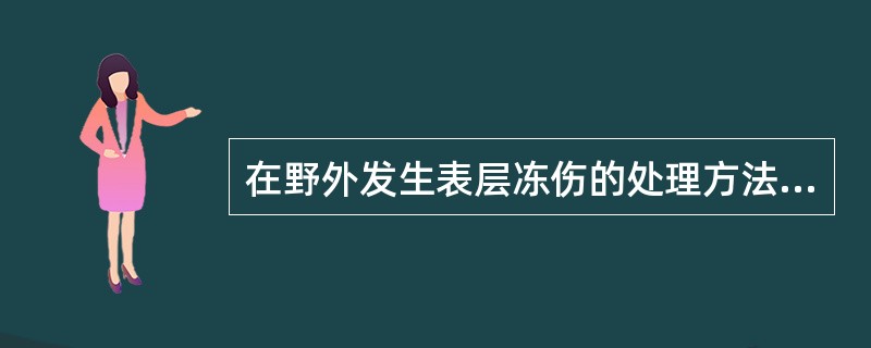 在野外发生表层冻伤的处理方法不正确的是（）