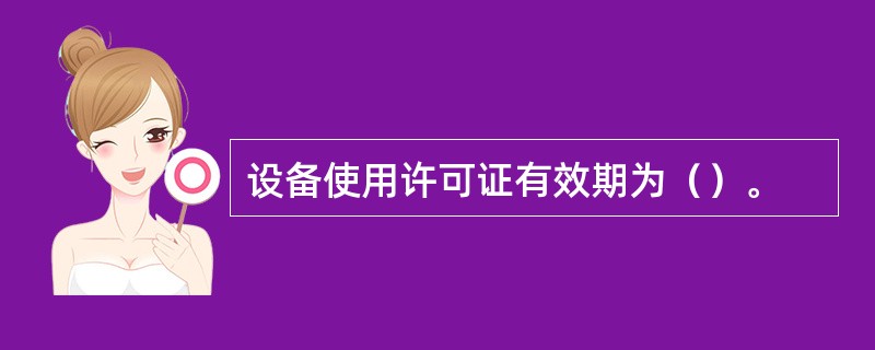 设备使用许可证有效期为（）。