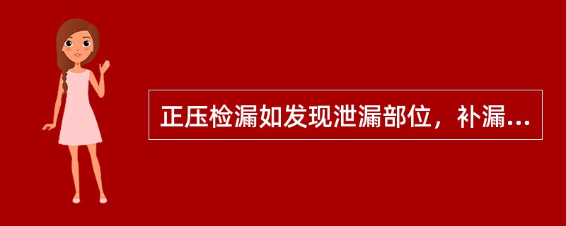 正压检漏如发现泄漏部位，补漏工作必须在泄压后进行。