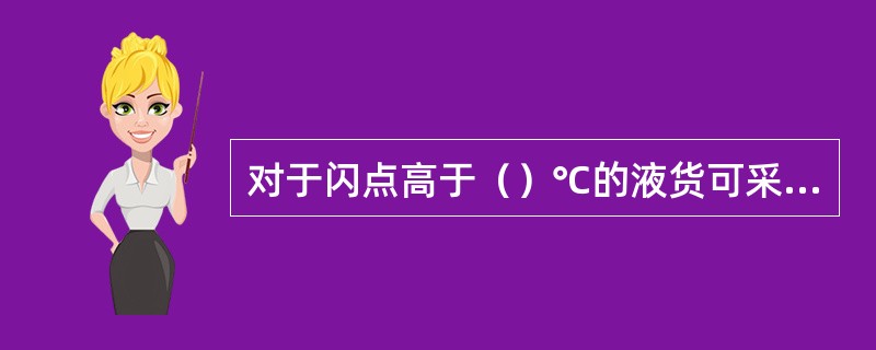 对于闪点高于（）℃的液货可采用（）透气方式。