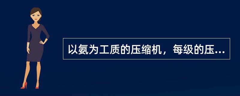 以氨为工质的压缩机，每级的压缩比应（）。