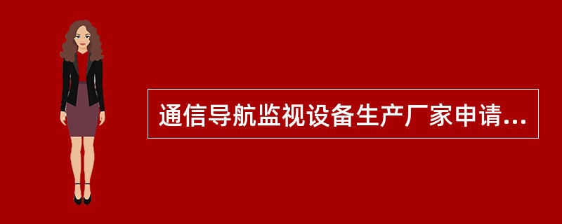 通信导航监视设备生产厂家申请临时使用许可证时应持有（）批准生产或销售的证明文件和