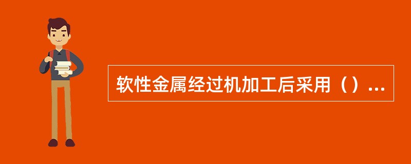 软性金属经过机加工后采用（）前清理方式有助于将被遮盖的缺陷暴露出来。