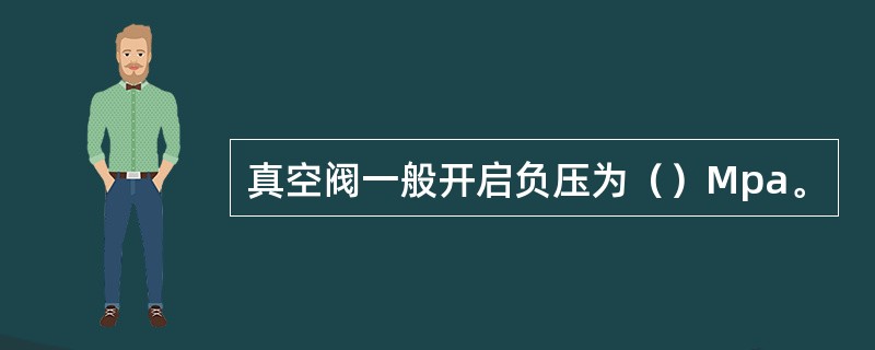 真空阀一般开启负压为（）Mpa。