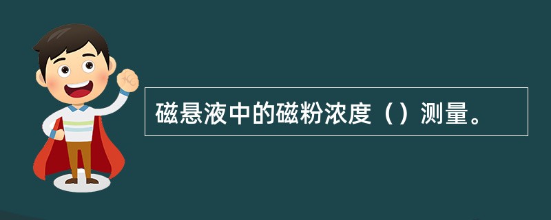 磁悬液中的磁粉浓度（）测量。