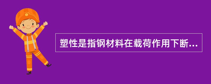 塑性是指钢材料在载荷作用下断裂之前发生（）的能力。