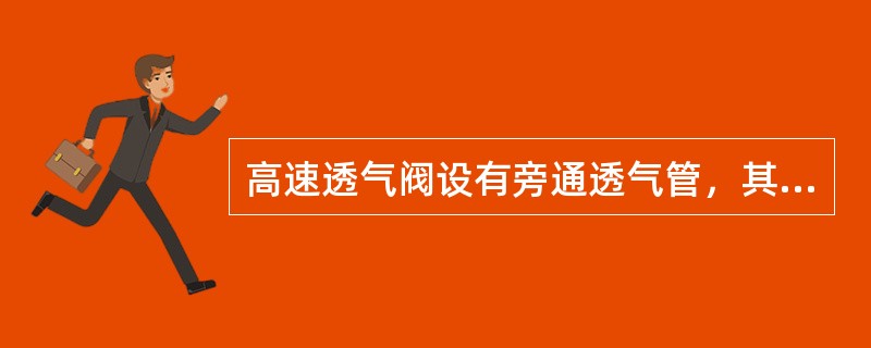 高速透气阀设有旁通透气管，其目的是（）。