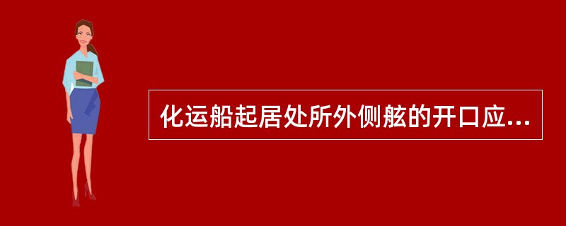 化运船起居处所外侧舷的开口应距前端壁不小于船长的（）％，但不超过（）米。