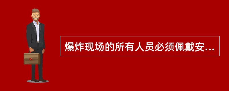 爆炸现场的所有人员必须佩戴安全防护设备，例如（）