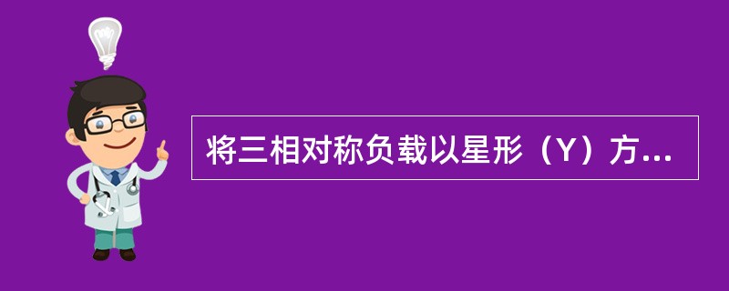 将三相对称负载以星形（Y）方式接入对称三相四线制电源，若将中线断开，则（）