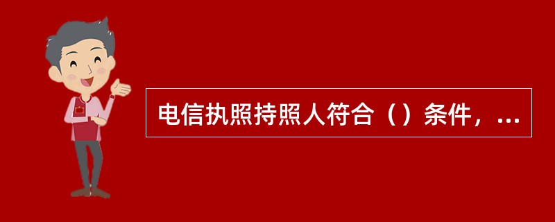 电信执照持照人符合（）条件，应当予以注册。