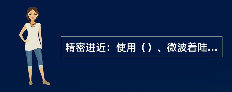 精密进近：使用（）、微波着陆系统（MLS）或精密进近雷达（PAR）提供方位和下滑