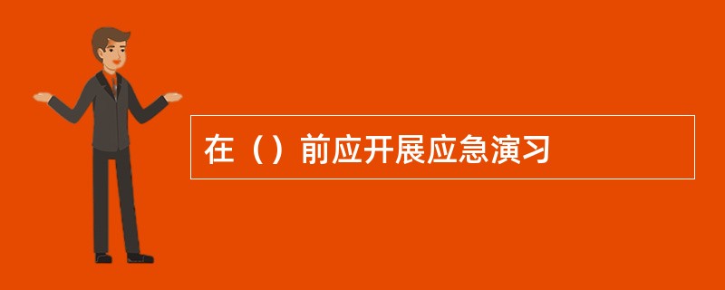 在（）前应开展应急演习