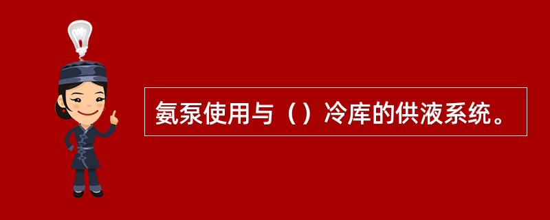 氨泵使用与（）冷库的供液系统。
