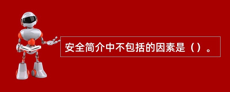 安全简介中不包括的因素是（）。