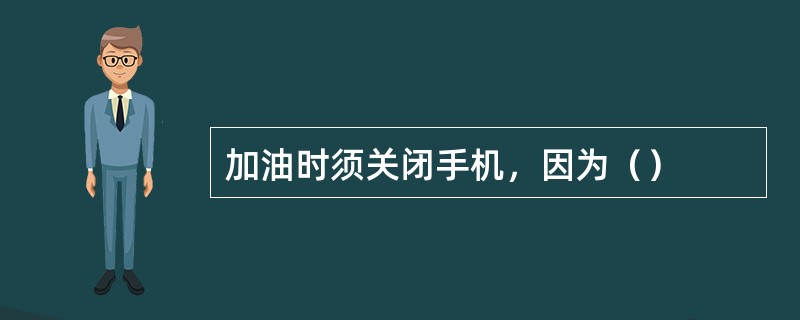 加油时须关闭手机，因为（）