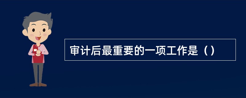 审计后最重要的一项工作是（）