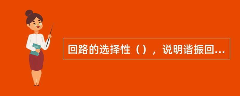 回路的选择性（），说明谐振回路的品质因数越高。