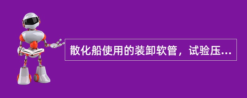 散化船使用的装卸软管，试验压力不低于（）倍所要求承受的最大压力。