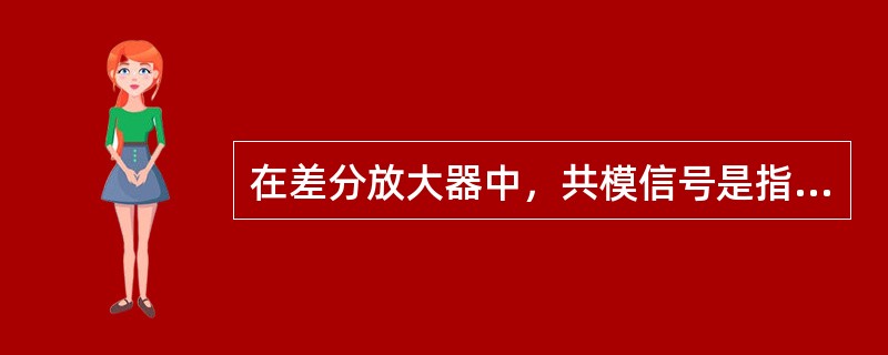 在差分放大器中，共模信号是指两输入的信号（）