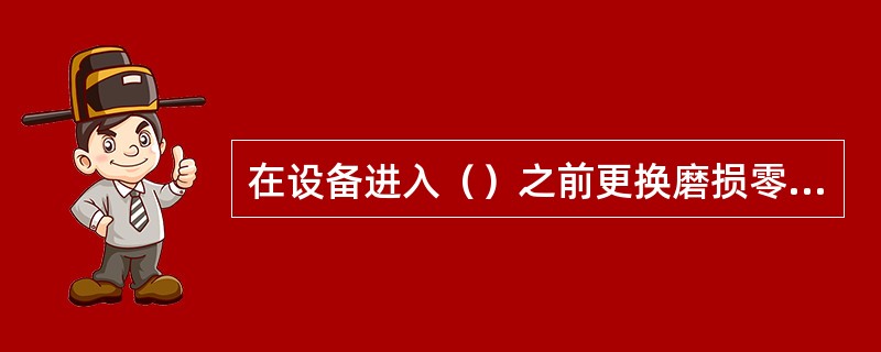 在设备进入（）之前更换磨损零件，就能使设备故障率下降。