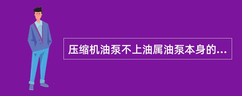 压缩机油泵不上油属油泵本身的原因是（）。