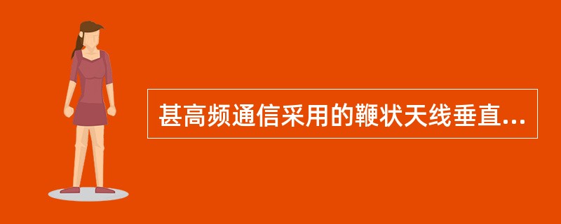 甚高频通信采用的鞭状天线垂直架设时的极化方式是（）。