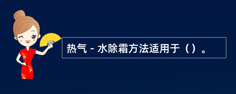 热气－水除霜方法适用于（）。