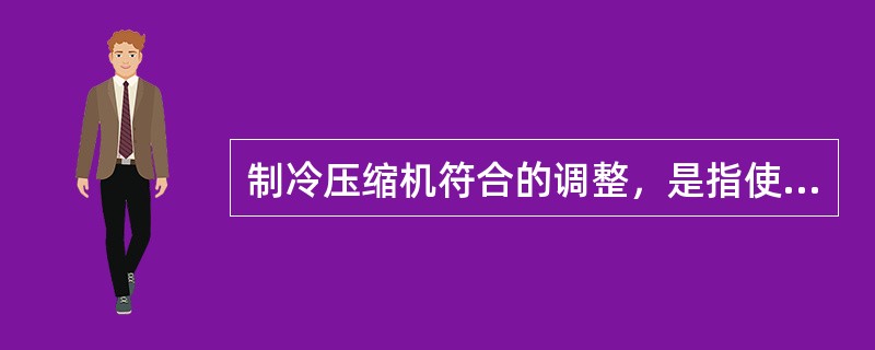 制冷压缩机符合的调整，是指使压缩机的（）与外界的冷负荷保持平衡。