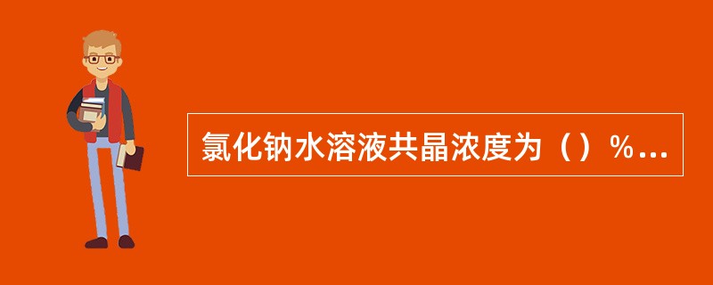 氯化钠水溶液共晶浓度为（）％（质量浓度）。