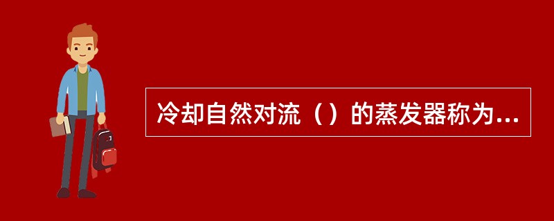 冷却自然对流（）的蒸发器称为冷却盘管。