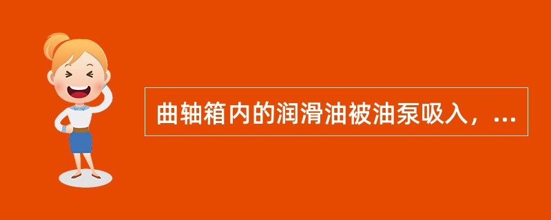 曲轴箱内的润滑油被油泵吸入，经加压后送至（）。