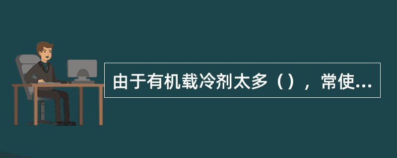 由于有机载冷剂太多（），常使用在密闭系统中。