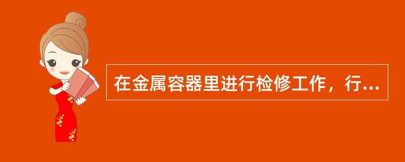 在金属容器里进行检修工作，行灯电压应为。（）